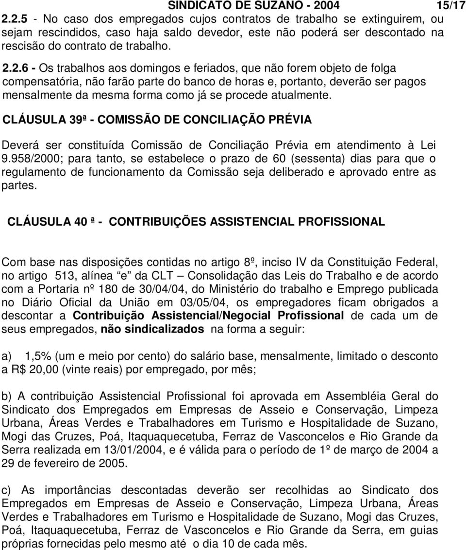 2.2.6 - Os trabalhos aos domingos e feriados, que não forem objeto de folga compensatória, não farão parte do banco de horas e, portanto, deverão ser pagos mensalmente da mesma forma como já se