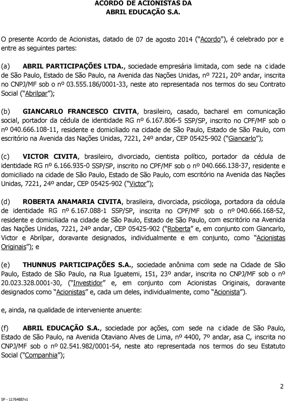 186/0001-33, neste ato representada nos termos do seu Contrato Social ( Abrilpar ); (b) GIANCARLO FRANCESCO CIVITA, brasileiro, casado, bacharel em comunicação social, portador da cédula de