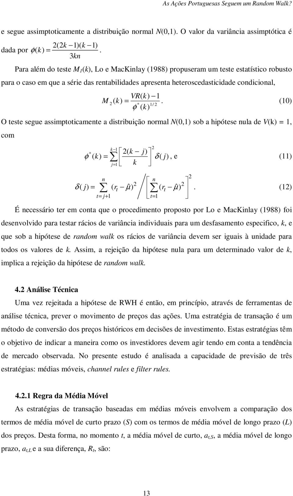 k) =. (10) * 1/ 2 φ ( k) O teste segue assimptoticamente a distribuição normal N(0,1) sob a hipótese nula de V(k) = 1, com 2 k 1 * 2( k j) φ ( k) = δ ( j) j= 1 k, e (11) n n δ 2 2 ( j) = ( rt ˆ µ ) (