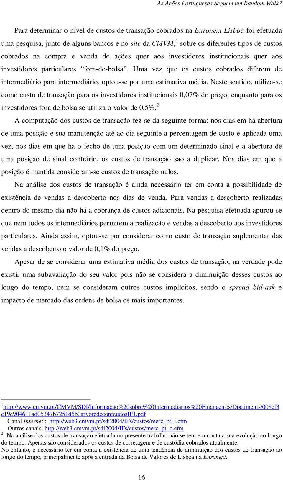 Uma vez que os custos cobrados diferem de intermediário para intermediário, optou-se por uma estimativa média.