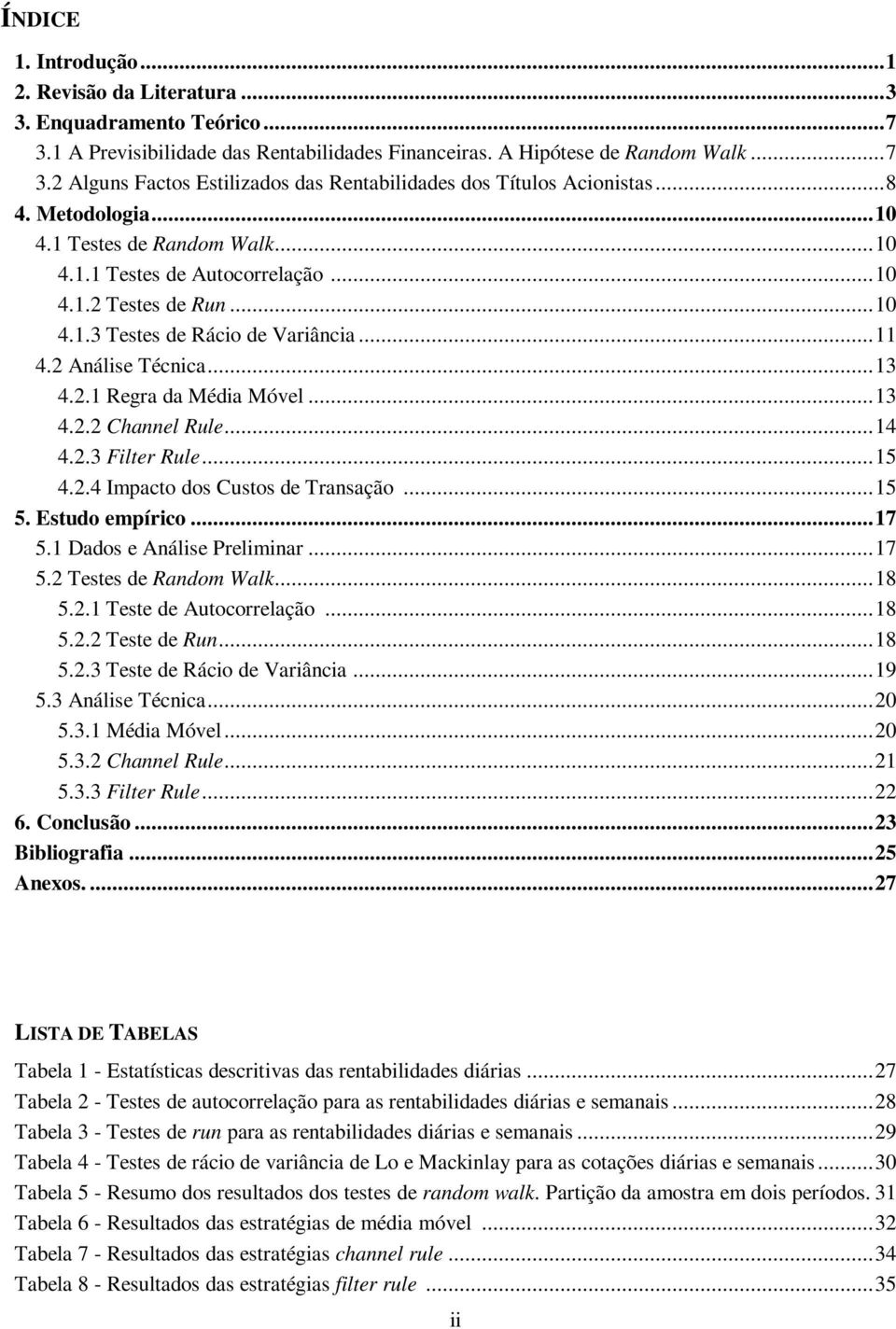 ..13 4.2.2 Channel Rule...14 4.2.3 Filter Rule...15 4.2.4 Impacto dos Custos de Transação...15 5. Estudo empírico...17 5.1 Dados e Análise Preliminar...17 5.2 Testes de Random Walk...18 5.2.1 Teste de Autocorrelação.