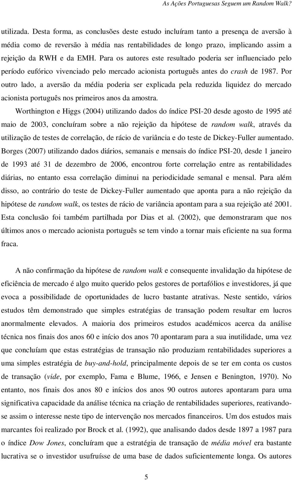 Para os autores este resultado poderia ser influenciado pelo período eufórico vivenciado pelo mercado acionista português antes do crash de 1987.