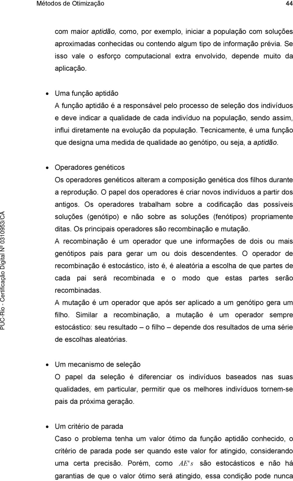 Uma função aptidão A função aptidão é a responsável pelo processo de seleção dos indivíduos e deve indicar a qualidade de cada indivíduo na população, sendo assim, influi diretamente na evolução da