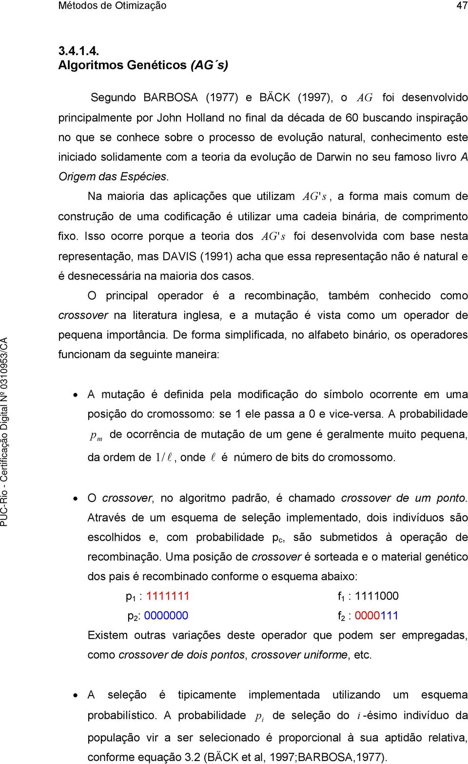 processo de evolução natural, conhecimento este iniciado solidamente com a teoria da evolução de Darwin no seu famoso livro A Origem das Espécies.