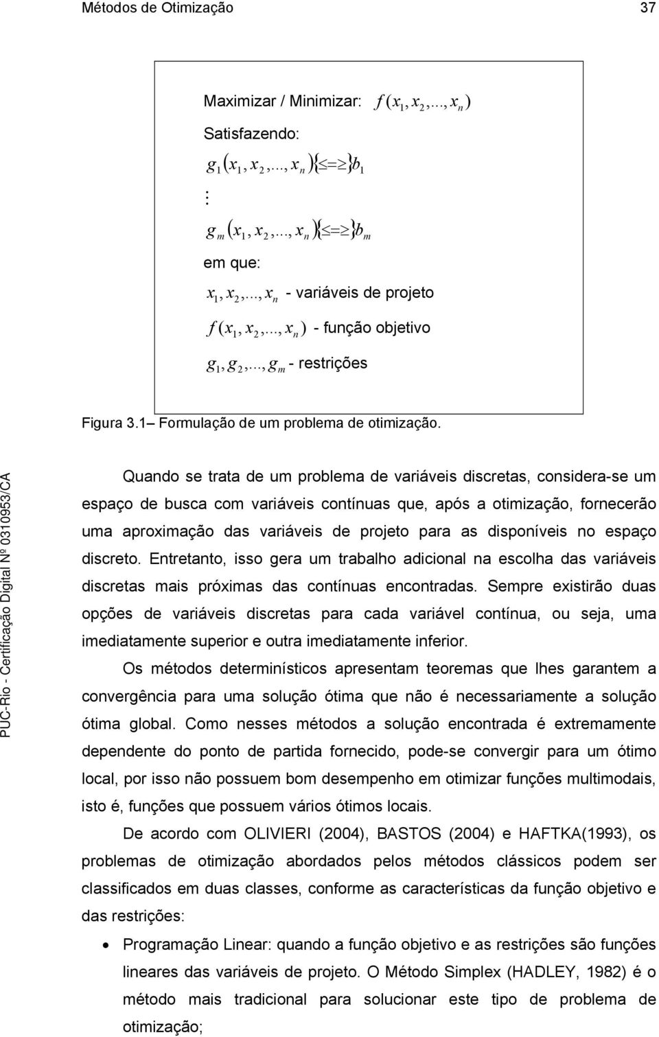 Quando se trata de um problema de variáveis discretas, considera-se um espaço de busca com variáveis contínuas que, após a otimização, fornecerão uma aproximação das variáveis de projeto para as