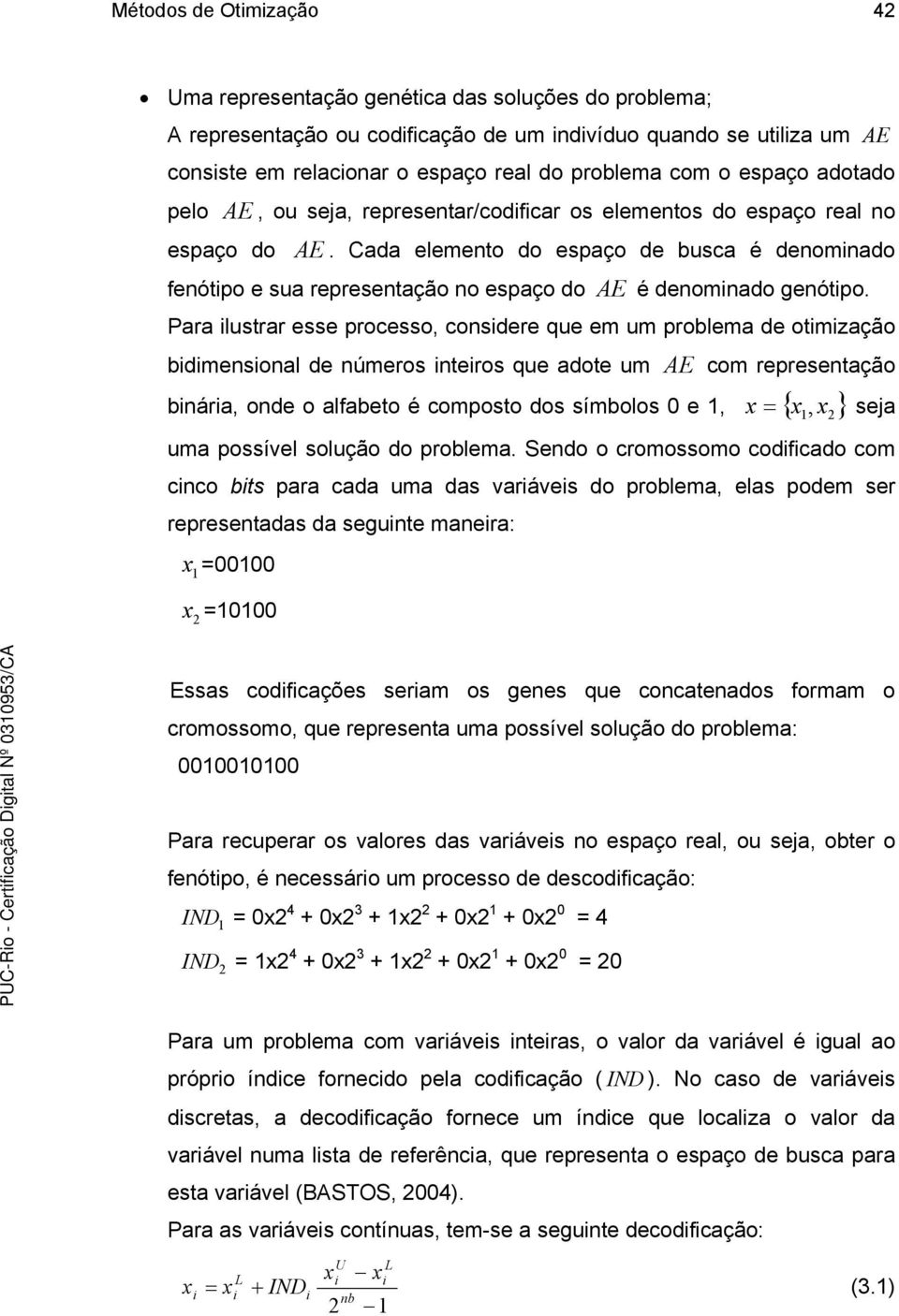 Cada elemento do espaço de busca é denominado fenótipo e sua representação no espaço do AE é denominado genótipo.