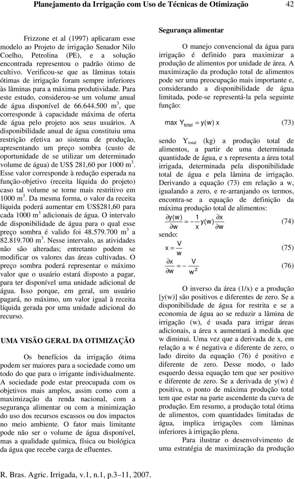 Para este estudo, cosiderou-se um volume aual de água dispoível de 66.644.500 m 3, que correspode à capacidade máxima de oferta de água pelo projeto aos seus usuários.