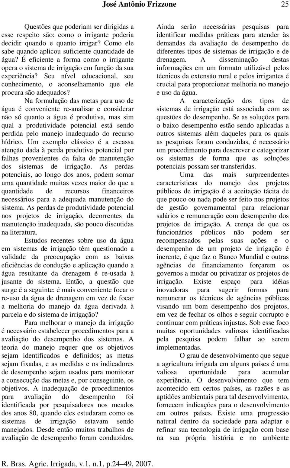 Na formulação das metas para uso de água é coveiete re-aalisar e cosiderar ão só quato a água é produtiva, mas sim qual a produtividade potecial está sedo perdida pelo maejo iadequado do recurso