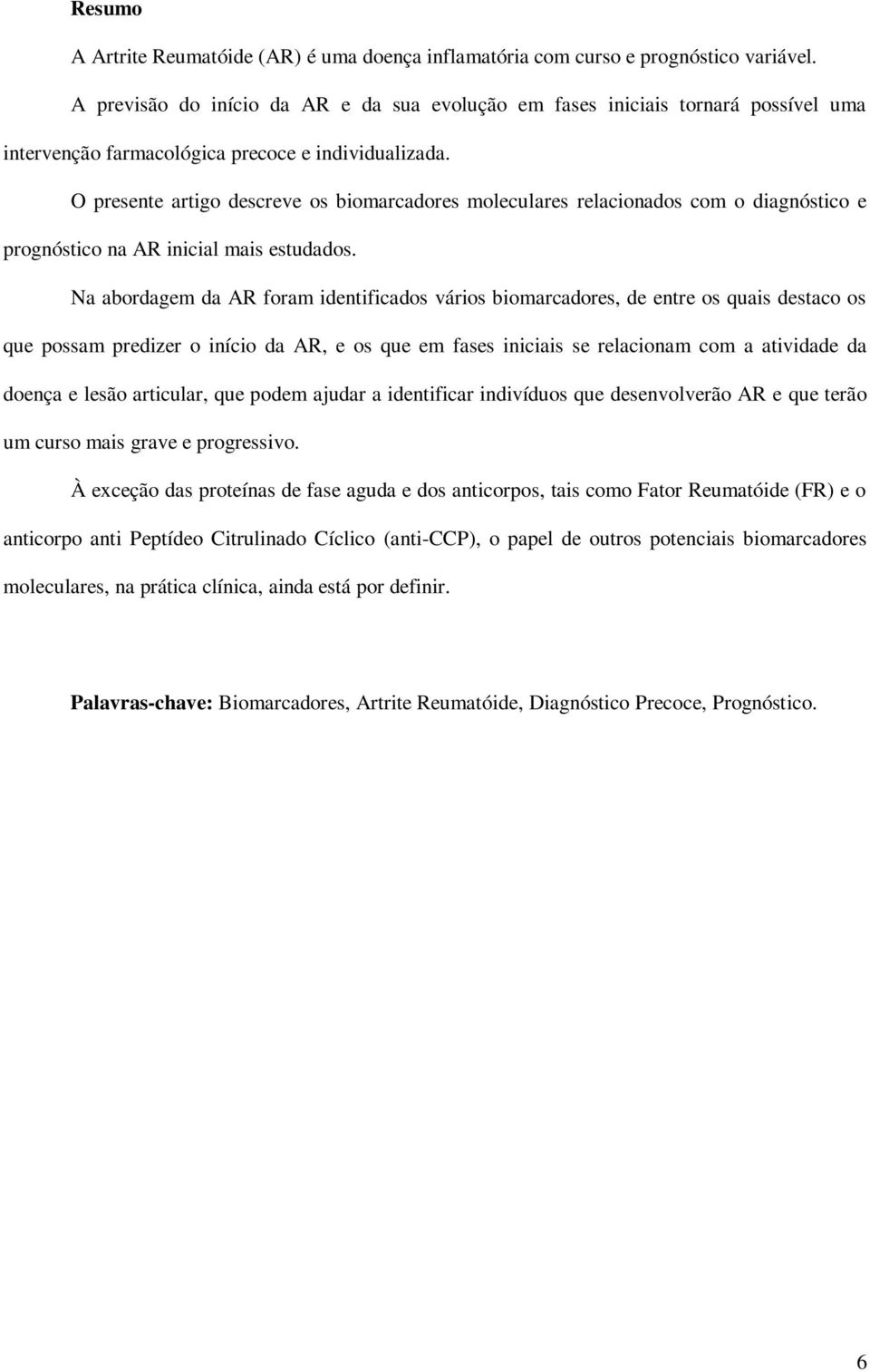 O presente artigo descreve os biomarcadores moleculares relacionados com o diagnóstico e prognóstico na AR inicial mais estudados.