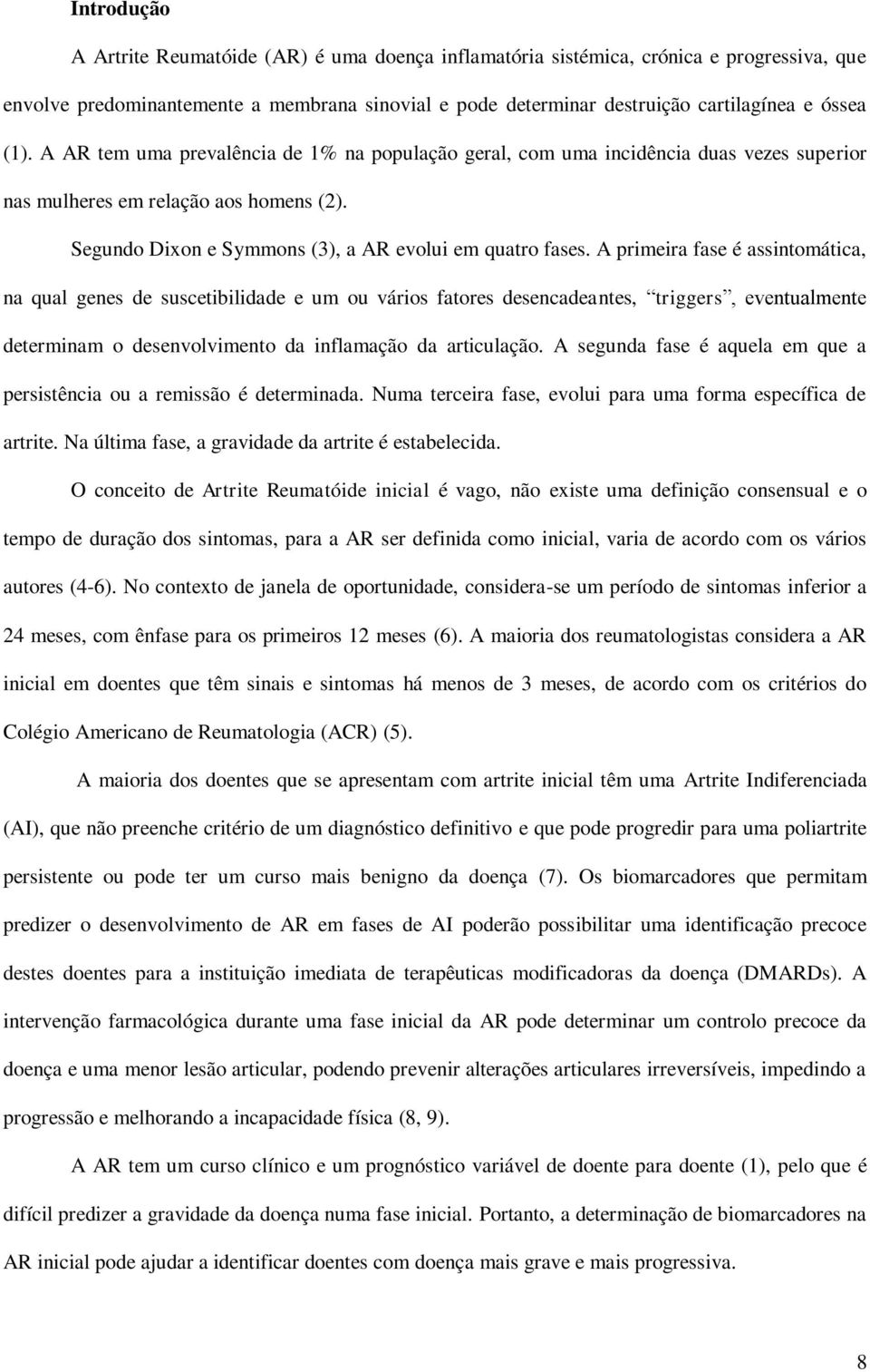 A primeira fase é assintomática, na qual genes de suscetibilidade e um ou vários fatores desencadeantes, triggers, eventualmente determinam o desenvolvimento da inflamação da articulação.