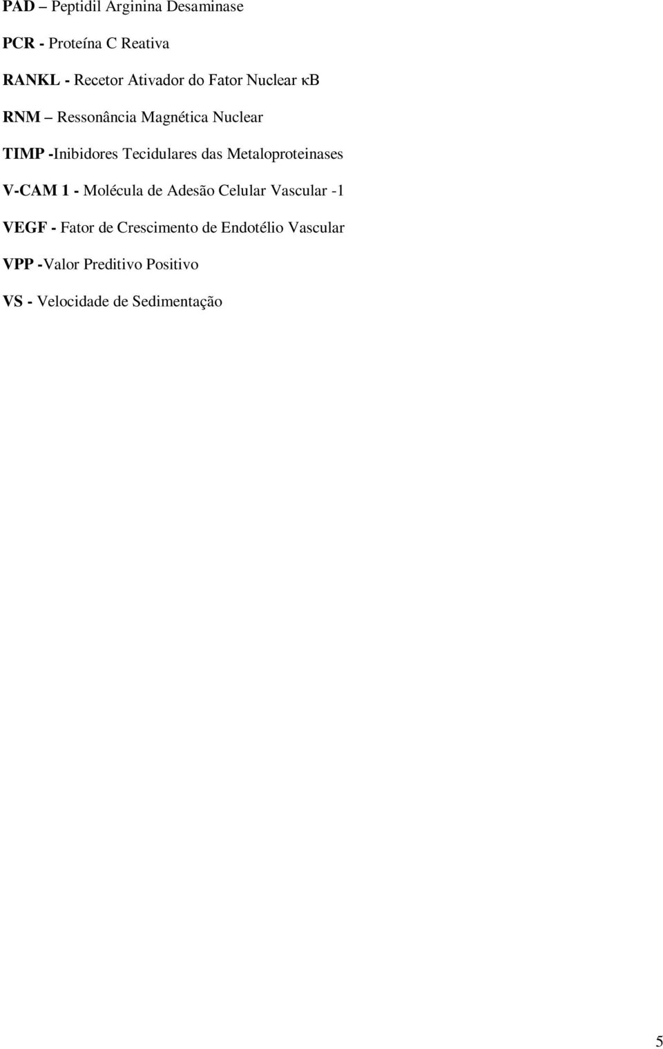 Metaloproteinases V-CAM 1 - Molécula de Adesão Celular Vascular -1 VEGF - Fator de