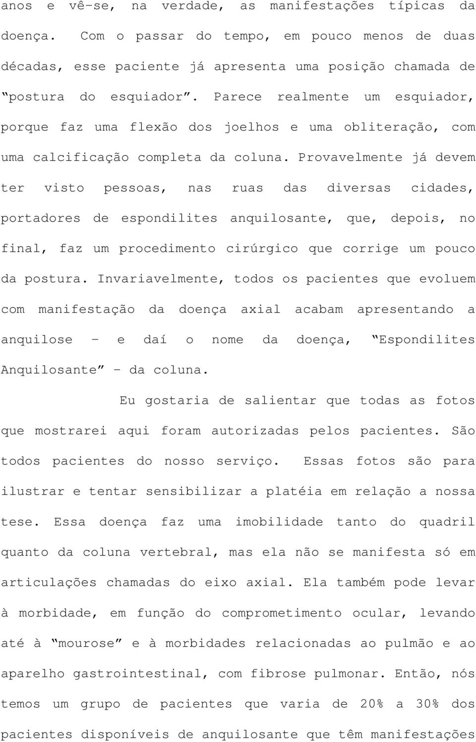 Provavelmente já devem ter visto pessoas, nas ruas das diversas cidades, portadores de espondilites anquilosante, que, depois, no final, faz um procedimento cirúrgico que corrige um pouco da postura.