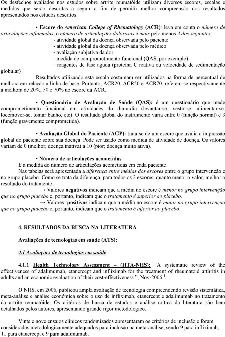 Escore do American College of Rhematology (ACR): leva em conta o número de articulações inflamadas, o número de articulações dolorosas e mais pelo menos 3 dos seguintes: - atividade global da doença