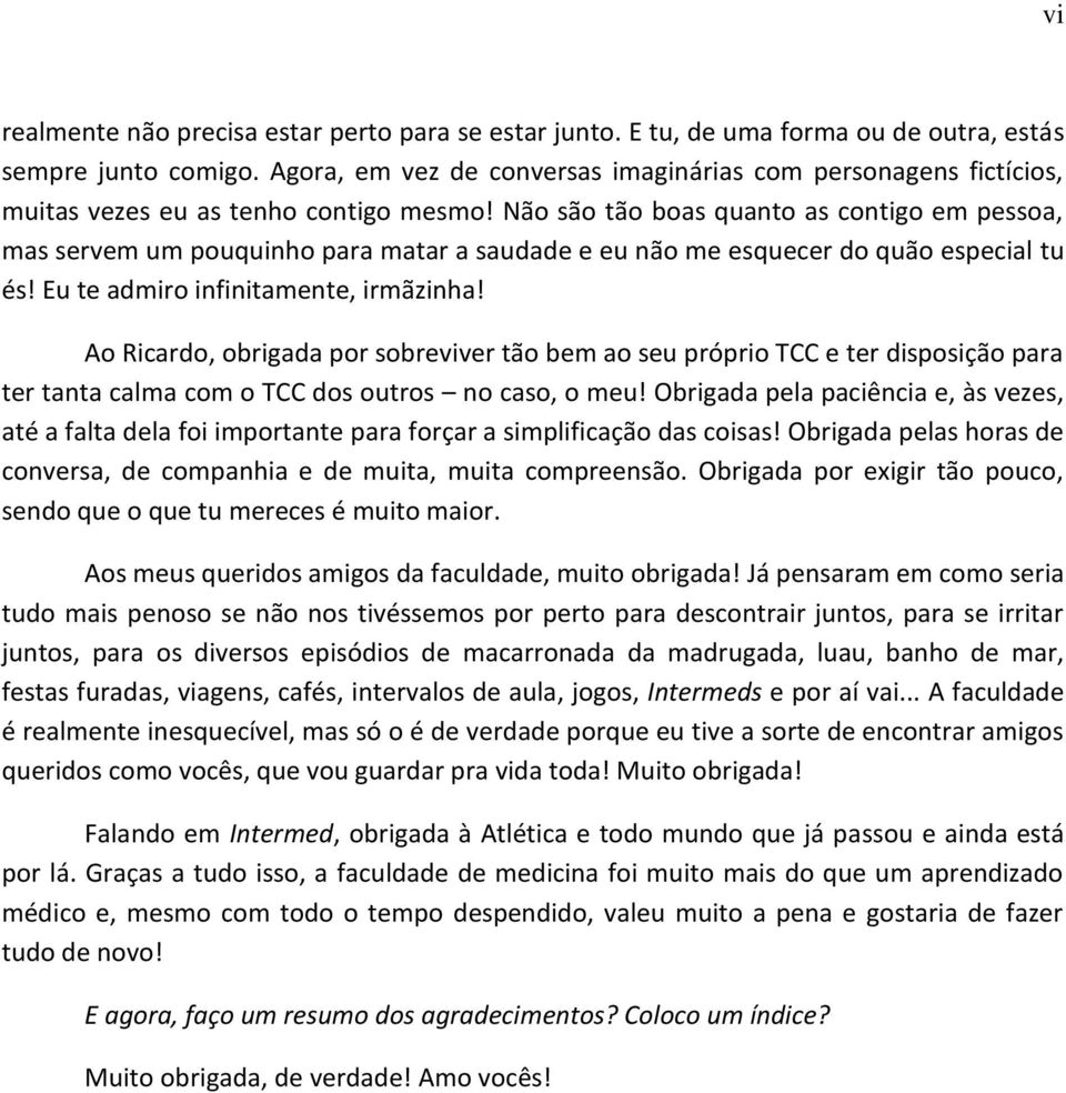 Não são tão boas quanto as contigo em pessoa, mas servem um pouquinho para matar a saudade e eu não me esquecer do quão especial tu és! Eu te admiro infinitamente, irmãzinha!