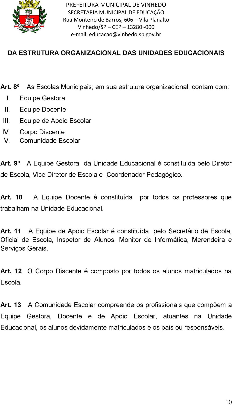 Art. 11 A Equipe de Apoio Escolar é constituída pelo Secretário de Escola, Oficial de Escola, Inspetor de Alunos, Monitor de Informática, Merendeira e Serviços Gerais. Art.