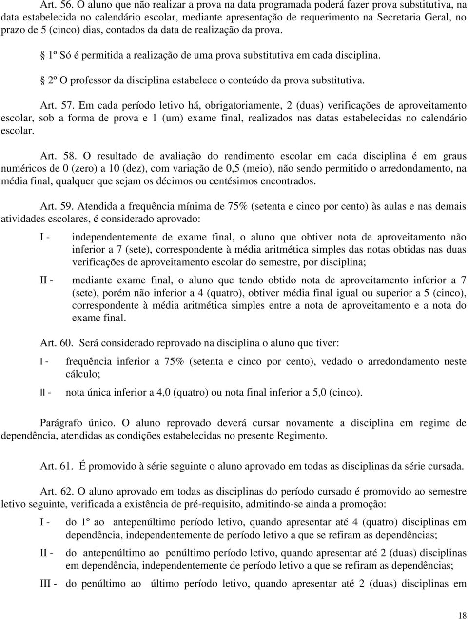 5 (cinco) dias, contados da data de realização da prova. 1º Só é permitida a realização de uma prova substitutiva em cada disciplina.