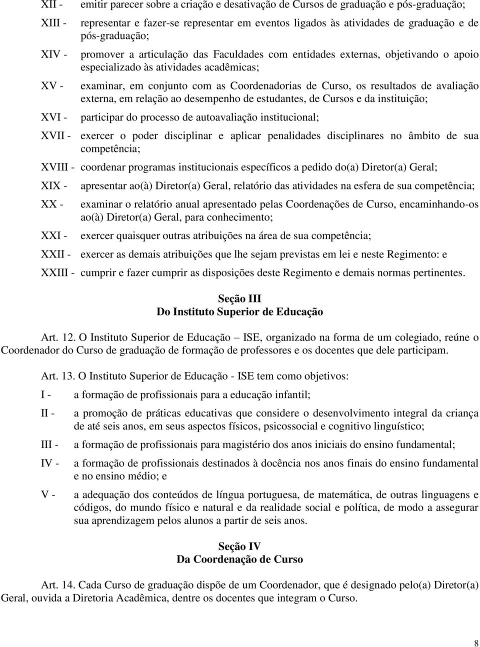 resultados de avaliação externa, em relação ao desempenho de estudantes, de Cursos e da instituição; participar do processo de autoavaliação institucional; XVI exercer o poder disciplinar e aplicar