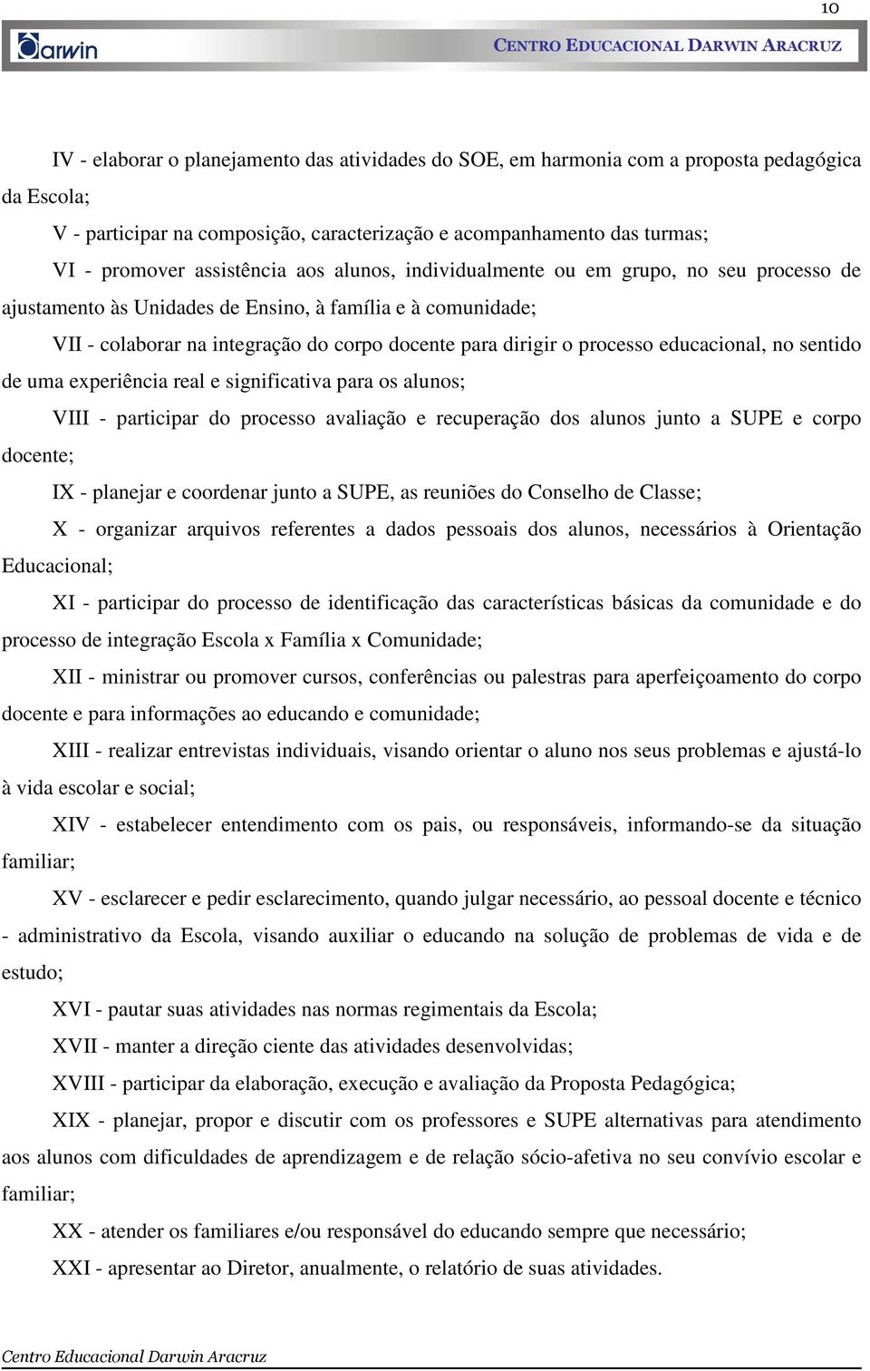 processo educacional, no sentido de uma experiência real e significativa para os alunos; VIII - participar do processo avaliação e recuperação dos alunos junto a SUPE e corpo docente; IX - planejar e