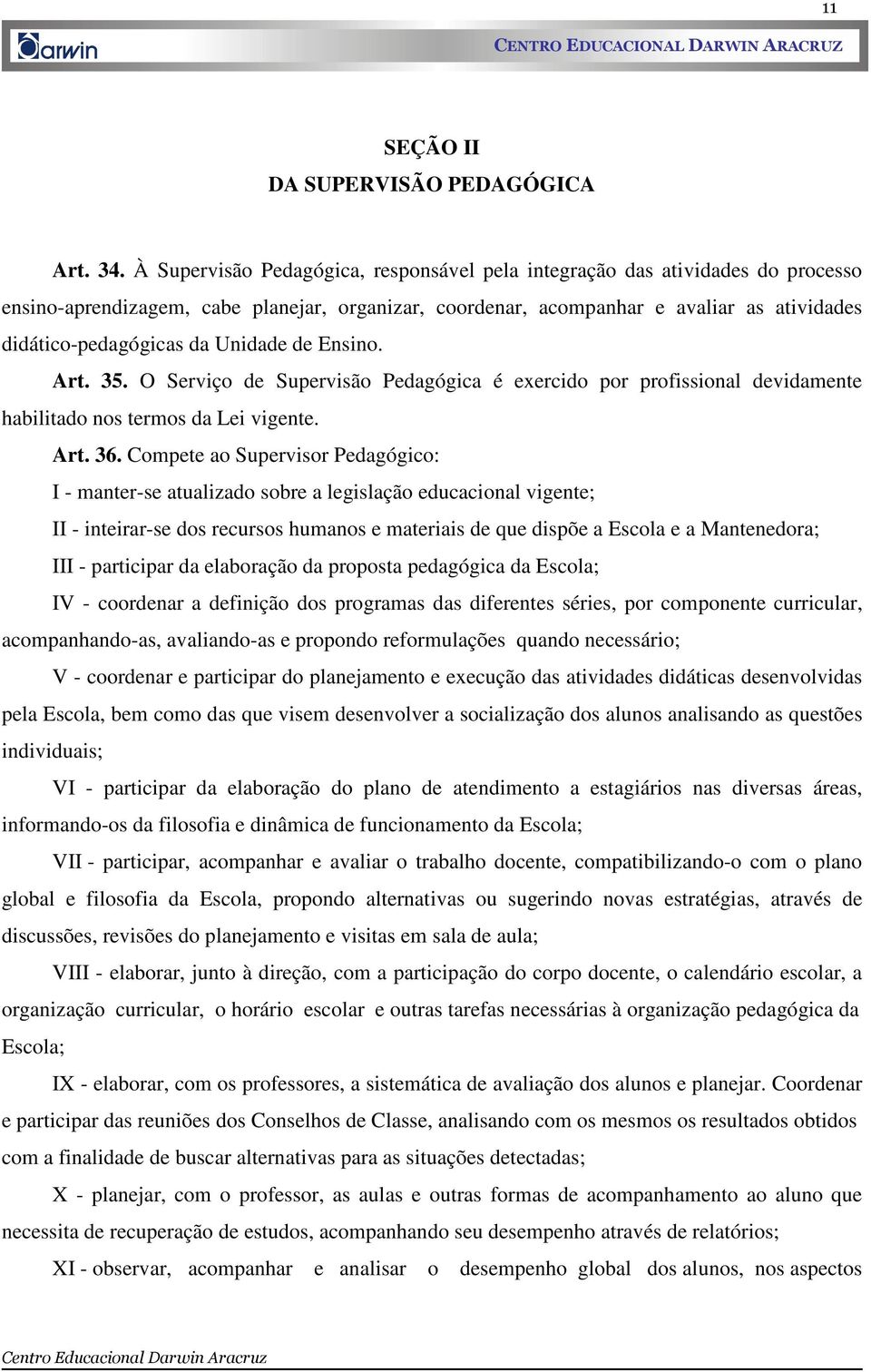 Unidade de Ensino. Art. 35. O Serviço de Supervisão Pedagógica é exercido por profissional devidamente habilitado nos termos da Lei vigente. Art. 36.