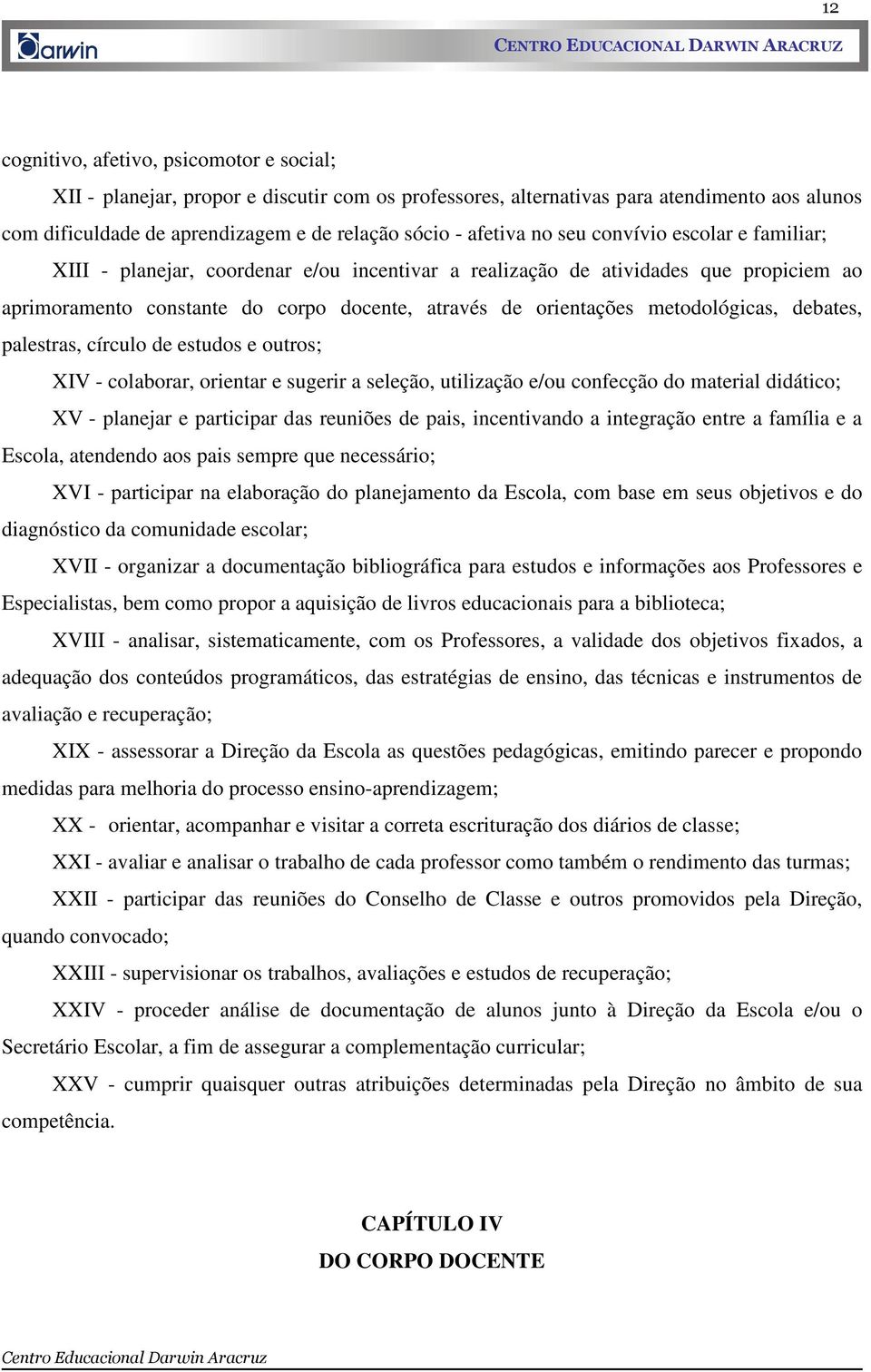 metodológicas, debates, palestras, círculo de estudos e outros; XIV - colaborar, orientar e sugerir a seleção, utilização e/ou confecção do material didático; XV - planejar e participar das reuniões