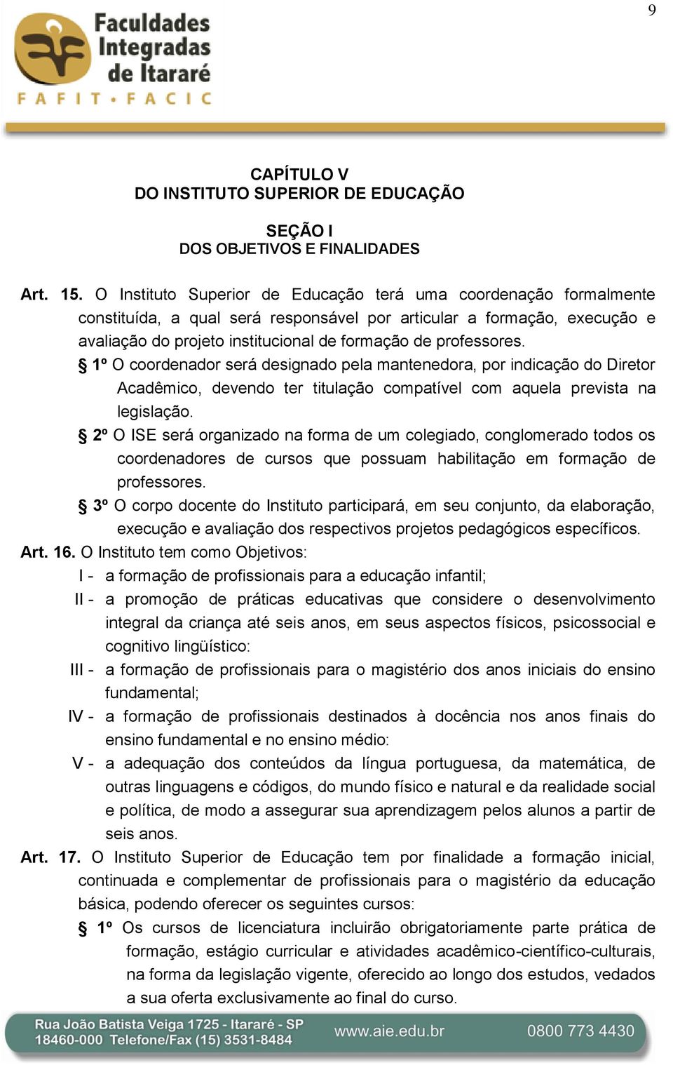 professores. 1º O coordenador será designado pela mantenedora, por indicação do Diretor Acadêmico, devendo ter titulação compatível com aquela prevista na legislação.