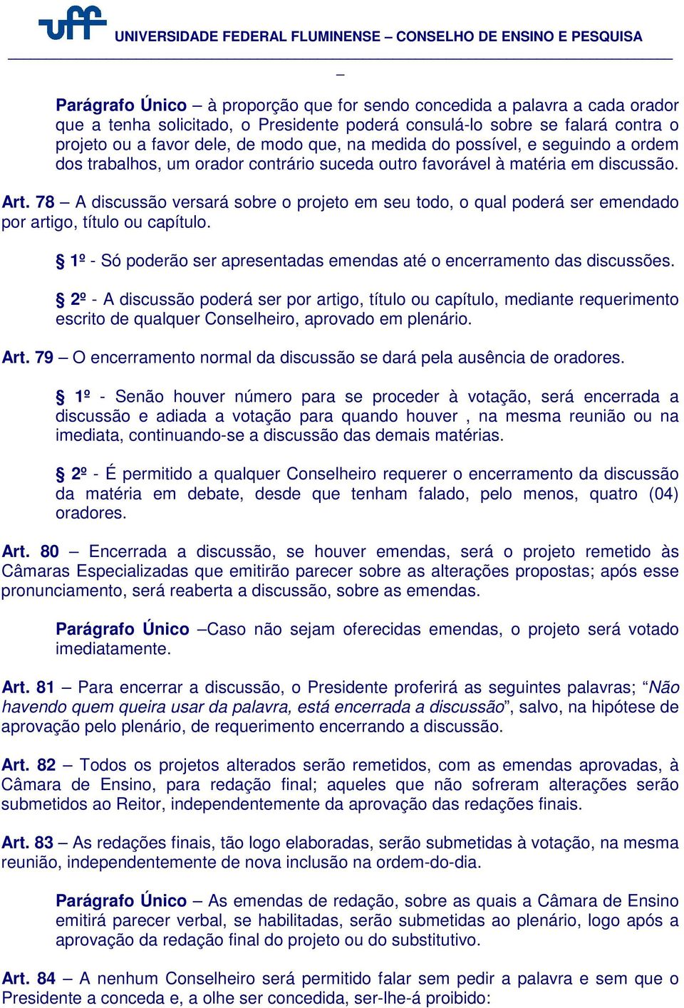 78 A discussão versará sobre o projeto em seu todo, o qual poderá ser emendado por artigo, título ou capítulo. 1º - Só poderão ser apresentadas emendas até o encerramento das discussões.