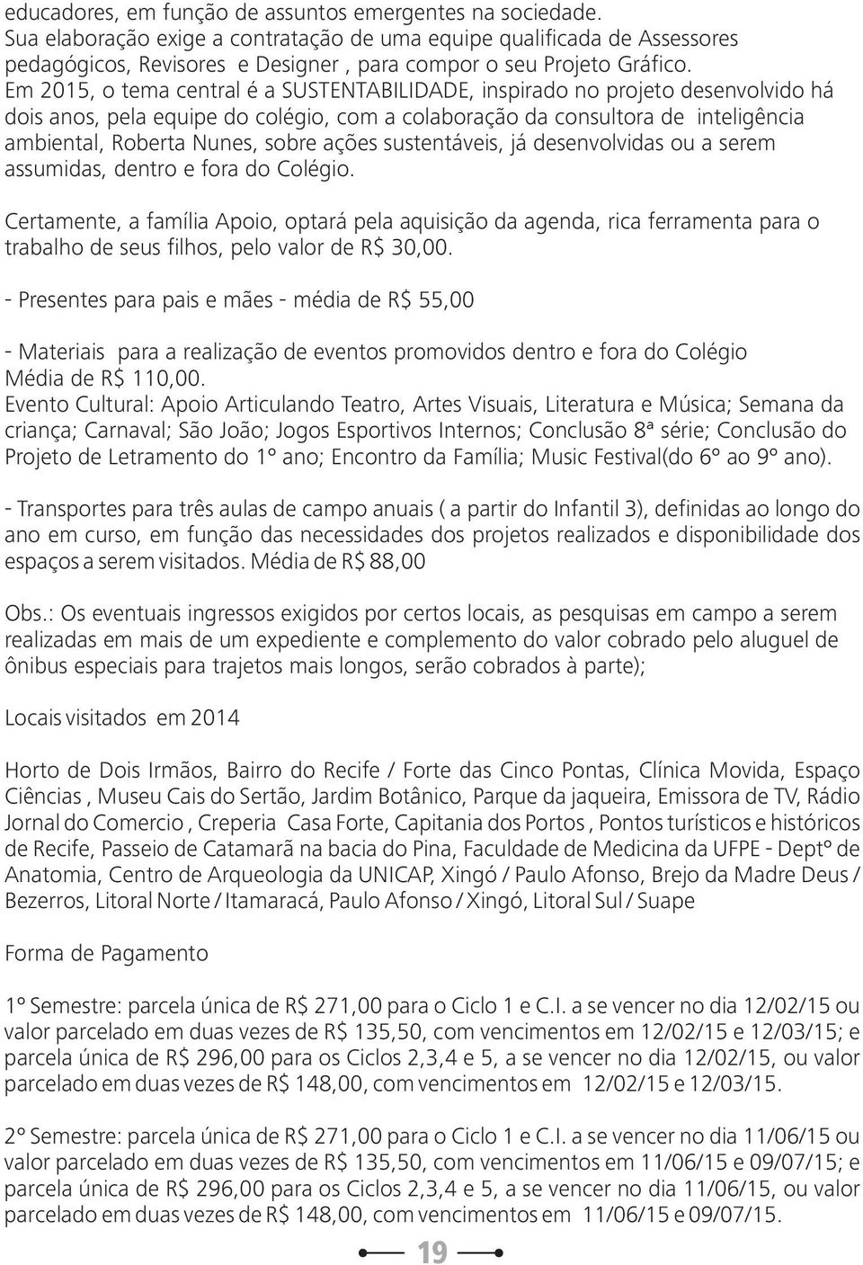 Em 2015, o tema central é a SUSTENTABILIDADE, inspirado no projeto desenvolvido há dois anos, pela equipe do colégio, com a colaboração da consultora de inteligência ambiental, Roberta Nunes, sobre