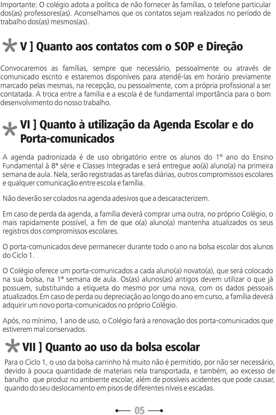 V ] Quanto aos contatos com o SOP e Direção Convocaremos as famílias, sempre que necessário, pessoalmente ou através de comunicado escrito e estaremos disponíveis para atendê-las em horário