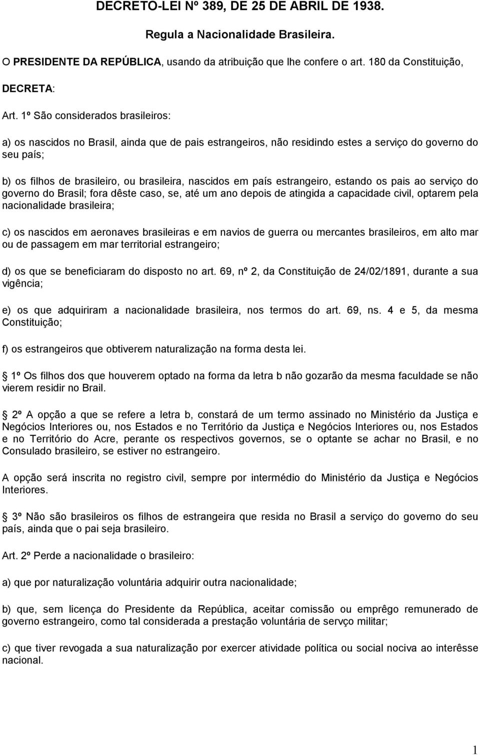 país estrangeiro, estando os pais ao serviço do governo do Brasil; fora dêste caso, se, até um ano depois de atingida a capacidade civil, optarem pela nacionalidade brasileira; c) os nascidos em