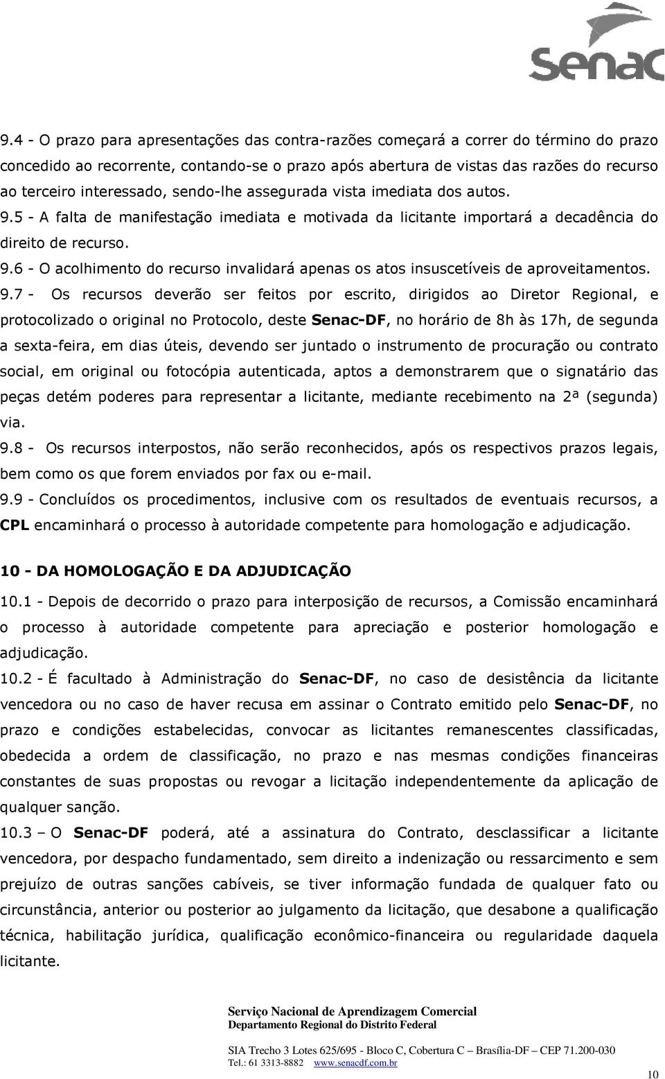 9.7 - Os recursos deverão ser feitos por escrito, dirigidos ao Diretor Regional, e protocolizado o original no Protocolo, deste Senac-DF, no horário de 8h às 17h, de segunda a sexta-feira, em dias