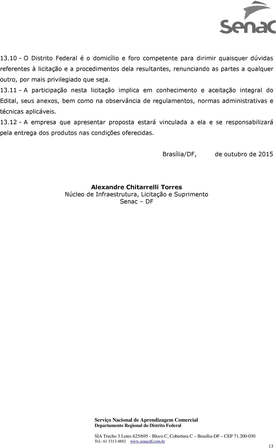 11 - A participação nesta licitação implica em conhecimento e aceitação integral do Edital, seus anexos, bem como na observância de regulamentos, normas administrativas