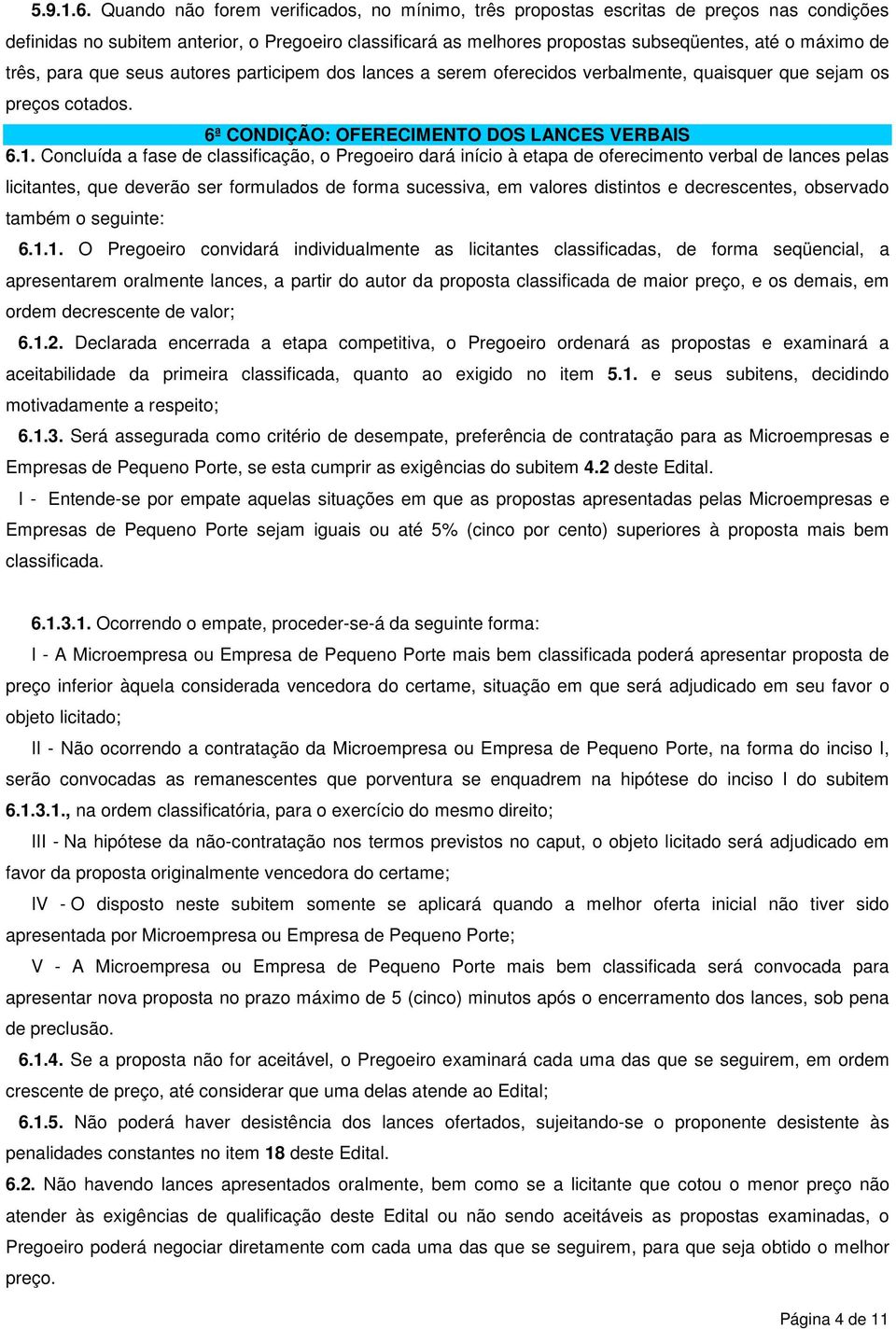 três, para que seus autores participem dos lances a serem oferecidos verbalmente, quaisquer que sejam os preços cotados. 6ª CONDIÇÃO: OFERECIMENTO DOS LANCES VERBAIS 6.1.