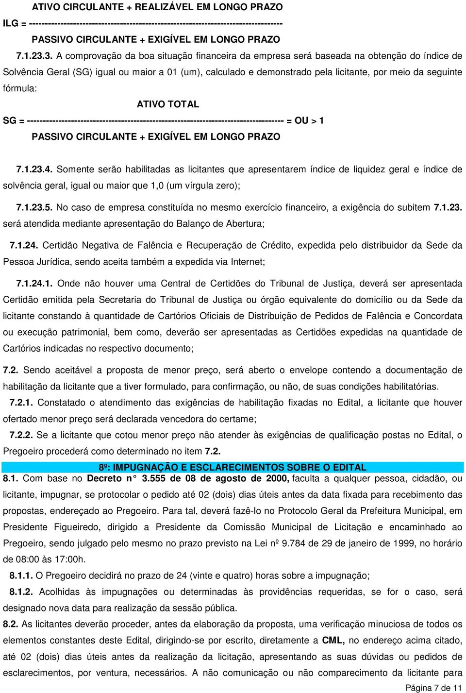 seguinte fórmula: ATIVO TOTAL SG = ---------------------------------------------------------------------------------- = OU > 1 PASSIVO CIRCULANTE + EXIGÍVEL EM LONGO PRAZO 7.1.23.4.