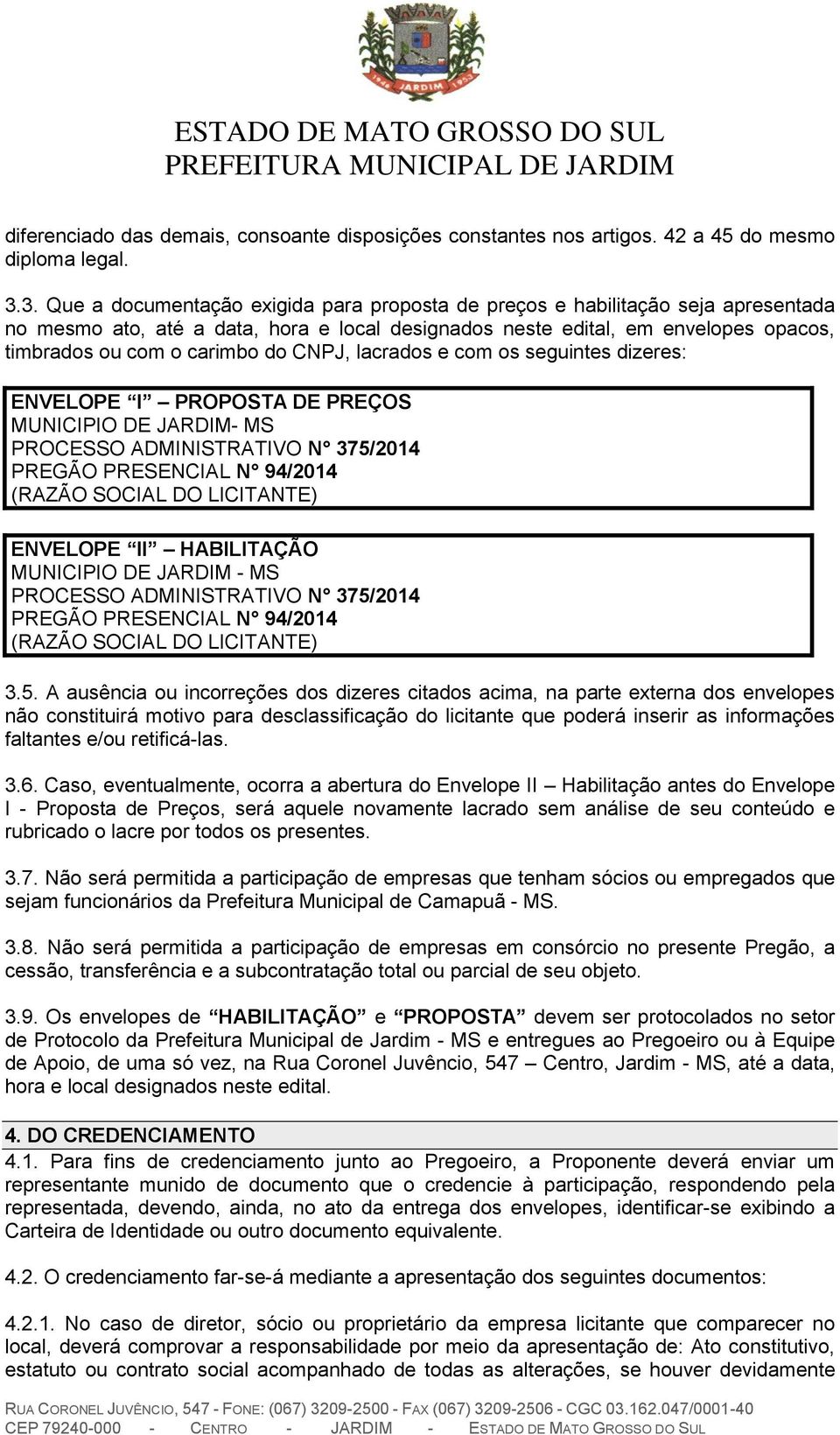 CNPJ, lacrados e com os seguintes dizeres: ENVELOPE I PROPOSTA DE PREÇOS MUNICIPIO DE JARDIM- MS PROCESSO ADMINISTRATIVO N 375/2014 PREGÃO PRESENCIAL N 94/2014 (RAZÃO SOCIAL DO LICITANTE) ENVELOPE II