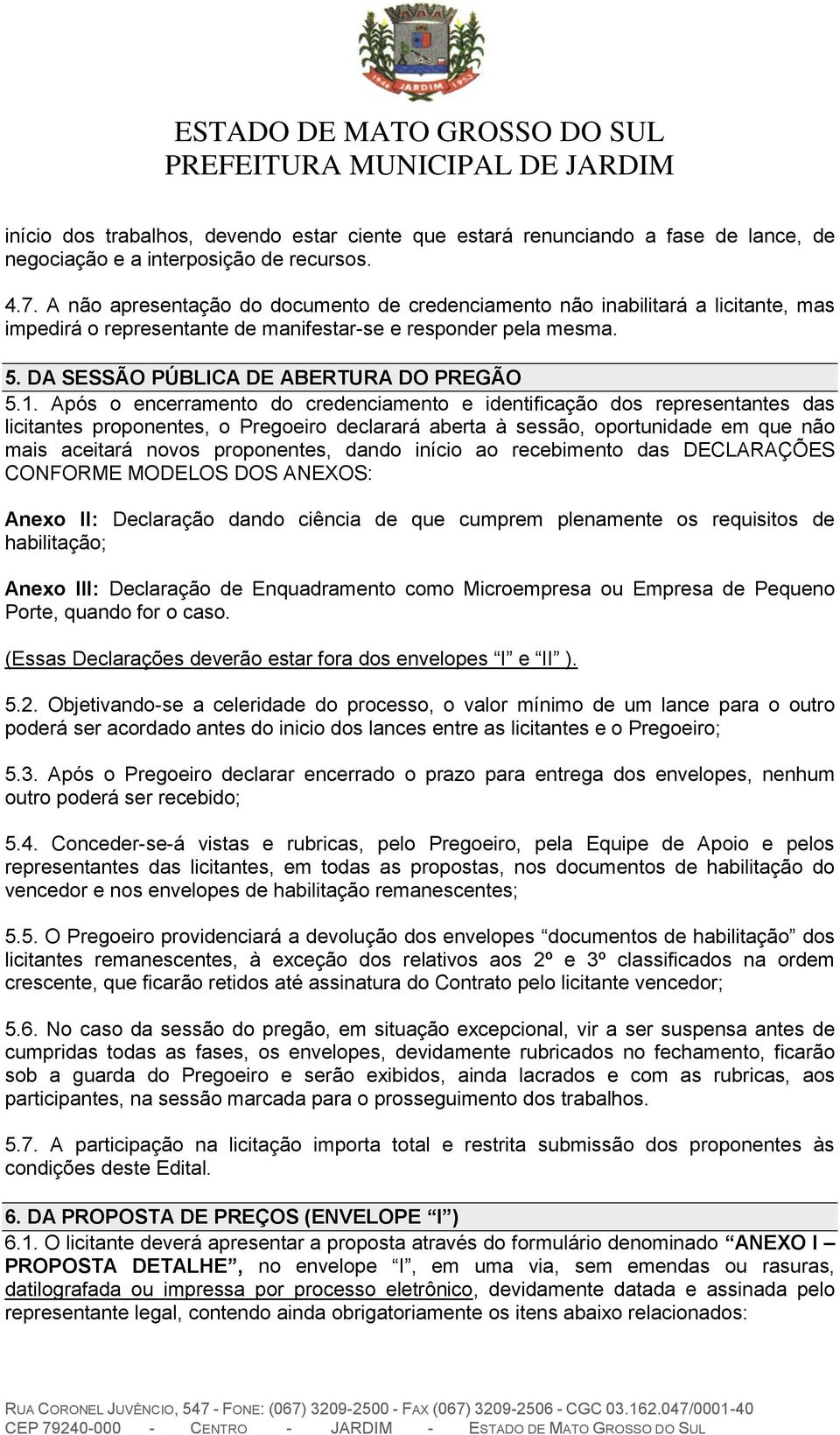 Após o encerramento do credenciamento e identificação dos representantes das licitantes proponentes, o Pregoeiro declarará aberta à sessão, oportunidade em que não mais aceitará novos proponentes,