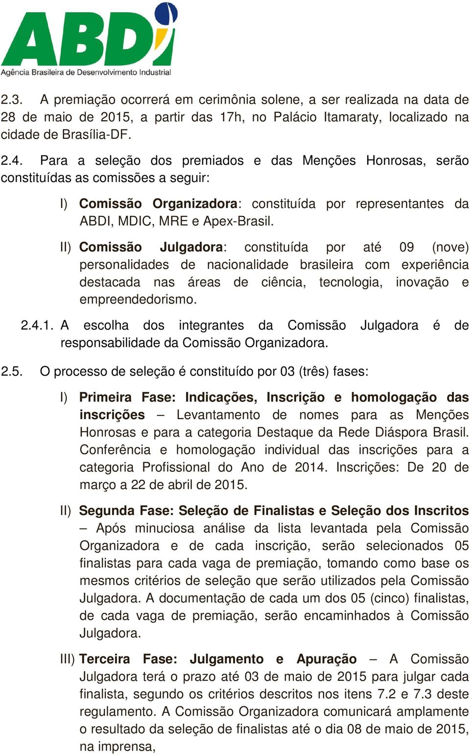 II) Comissão Julgadora: constituída por até 09 (nove) personalidades de nacionalidade brasileira com experiência destacada nas áreas de ciência, tecnologia, inovação e empreendedorismo. 2.4.1.