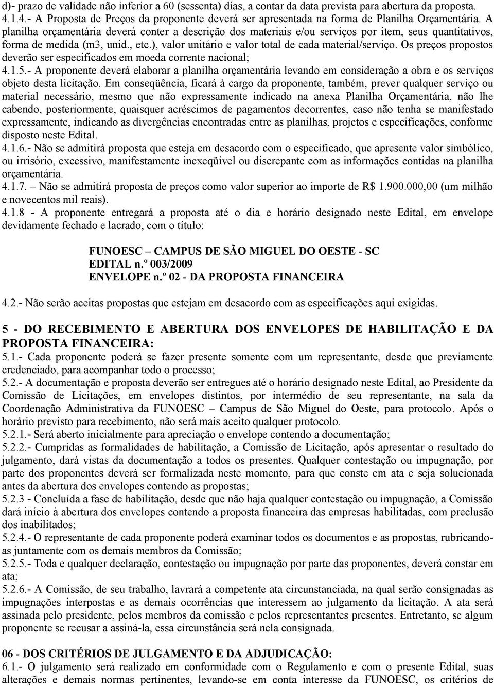 A planilha orçamentária deverá conter a descrição dos materiais e/ou serviços por item, seus quantitativos, forma de medida (m3, unid., etc.), valor unitário e valor total de cada material/serviço.