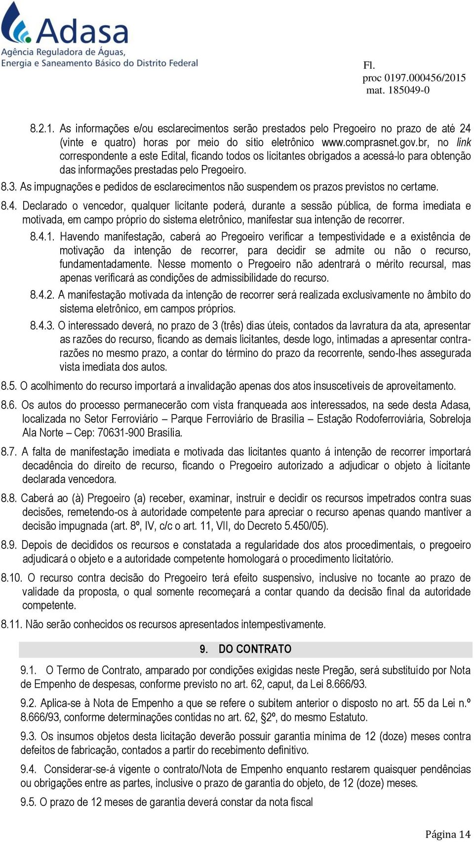 As impugnações e pedidos de esclarecimentos não suspendem os prazos previstos no certame. 8.4.