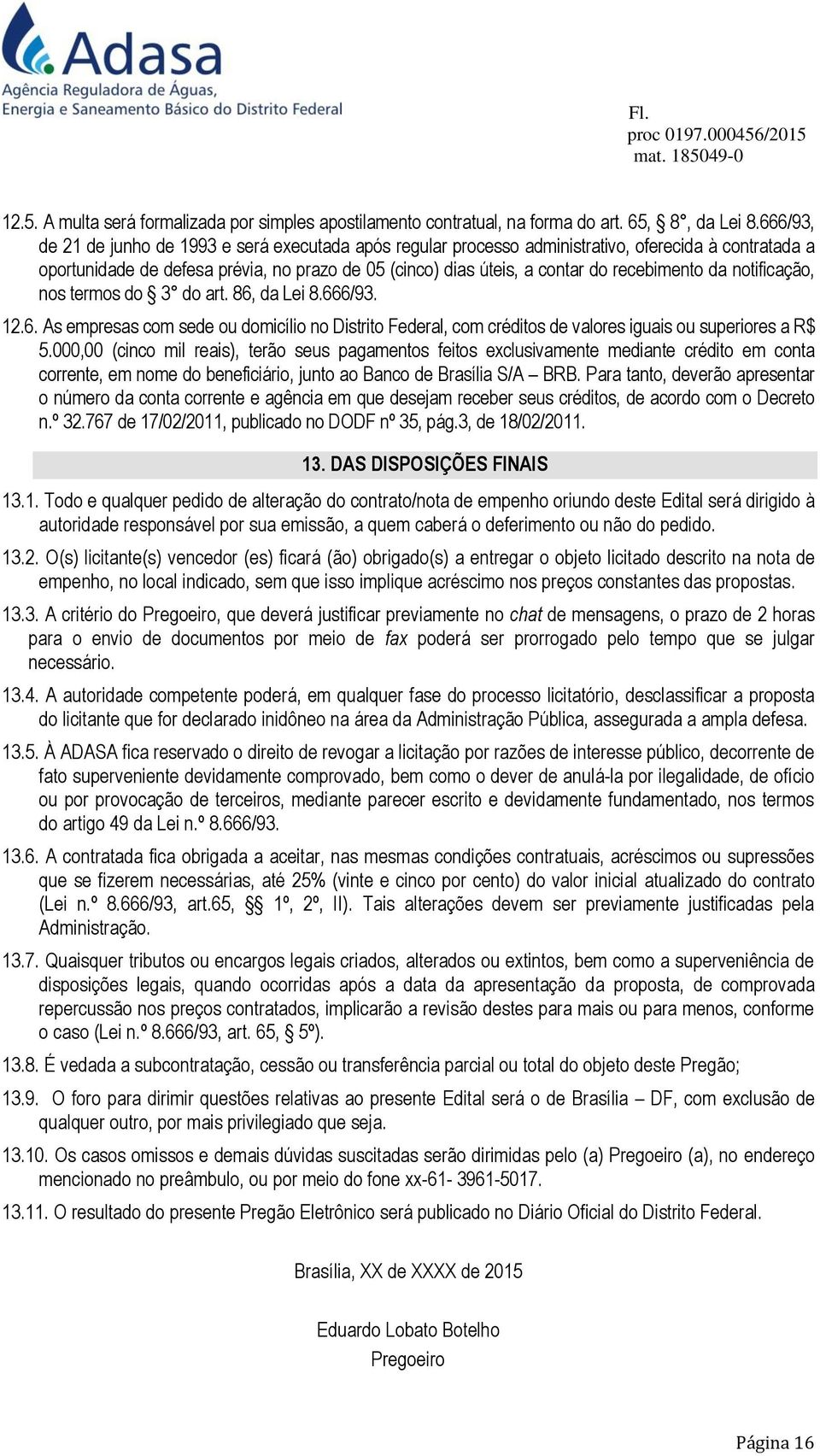 recebimento da notificação, nos termos do 3 do art. 86, da Lei 8.666/93. 12.6. As empresas com sede ou domicílio no Distrito Federal, com créditos de valores iguais ou superiores a R$ 5.