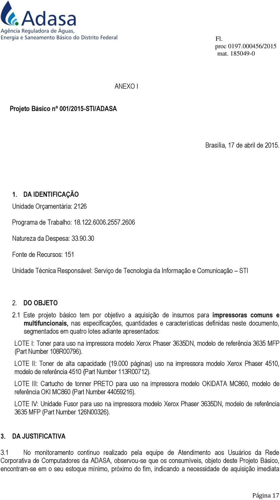 1 Este projeto básico tem por objetivo a aquisição de insumos para impressoras comuns e multifuncionais, nas especificações, quantidades e características definidas neste documento, segmentados em