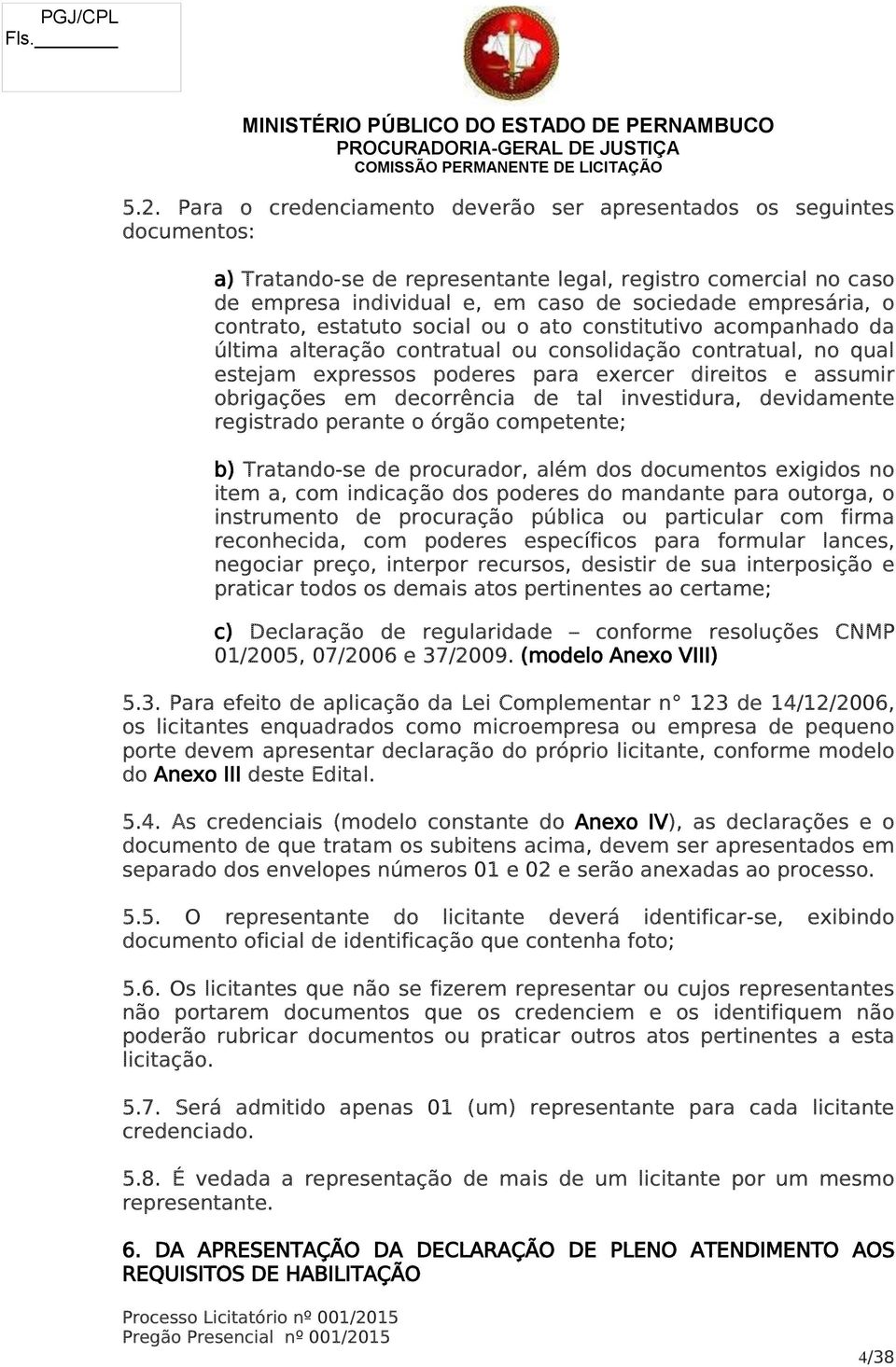 obrigações em decorrência de tal investidura, devidamente registrado perante o órgão competente; b) Tratando-se de procurador, além dos documentos exigidos no item a, com indicação dos poderes do