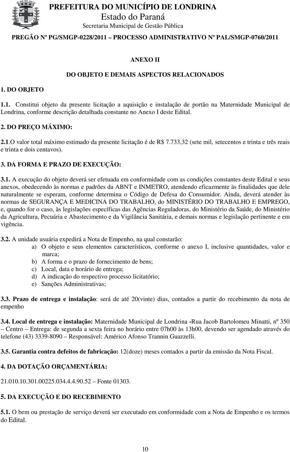 1. A execução do objeto deverá ser efetuada em conformidade com as condições constantes deste Edital e seus anexos, obedecendo às normas e padrões da ABNT e INMETRO, atendendo eficazmente às