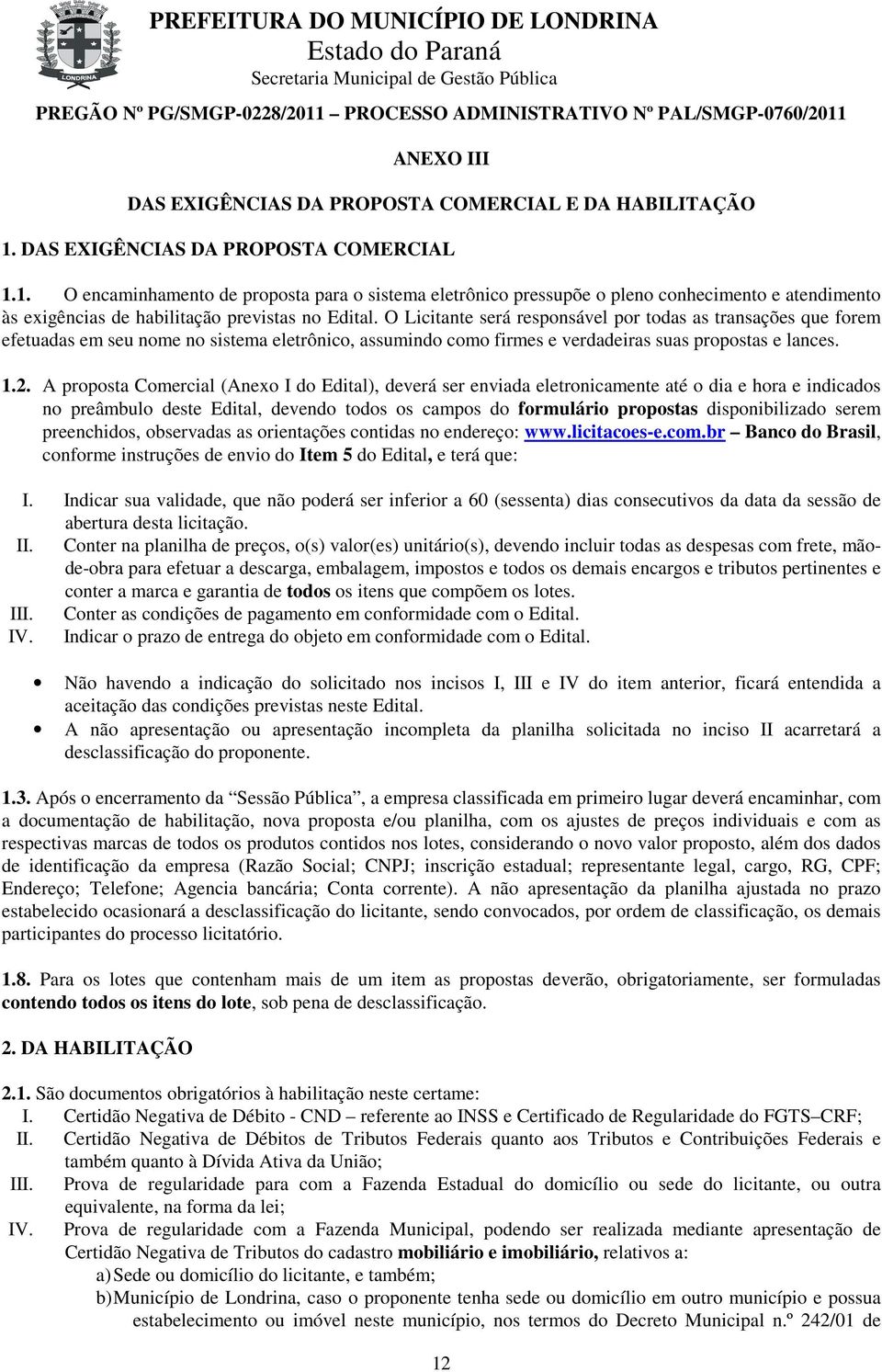 O Licitante será responsável por todas as transações que forem efetuadas em seu nome no sistema eletrônico, assumindo como firmes e verdadeiras suas propostas e lances. 1.2.