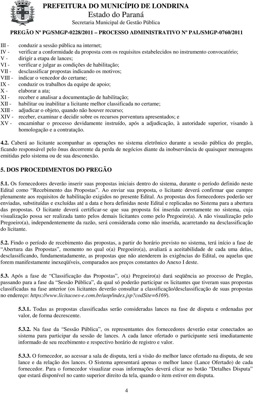 receber e analisar a documentação de habilitação; XII - habilitar ou inabilitar a licitante melhor classificada no certame; XIII - adjudicar o objeto, quando não houver recurso; XIV - receber,