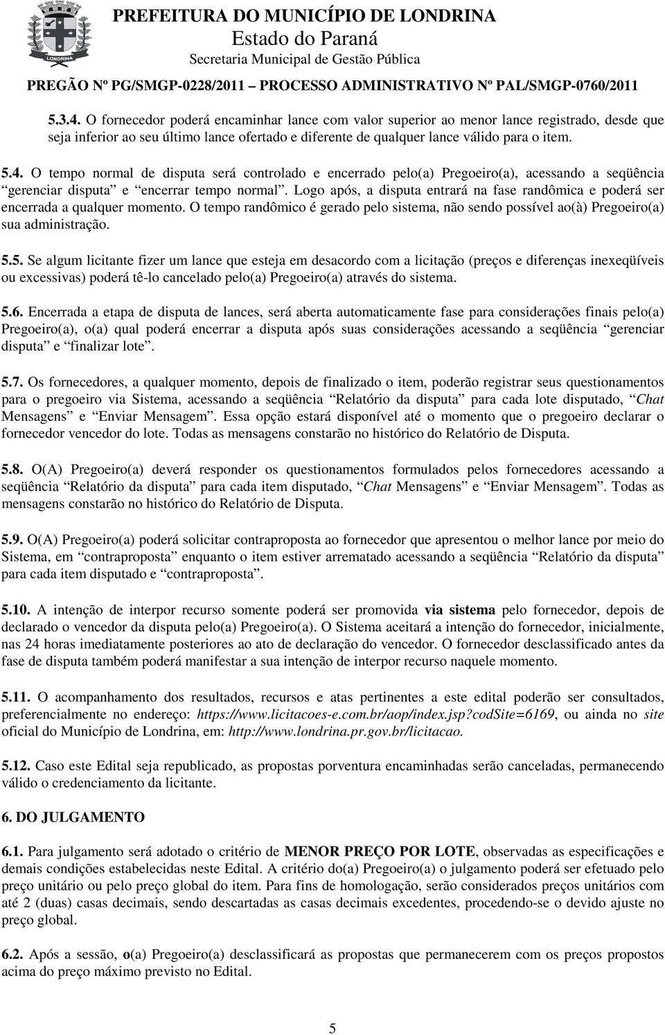 5. Se algum licitante fizer um lance que esteja em desacordo com a licitação (preços e diferenças inexeqüíveis ou excessivas) poderá tê-lo cancelado pelo(a) Pregoeiro(a) através do sistema. 5.6.