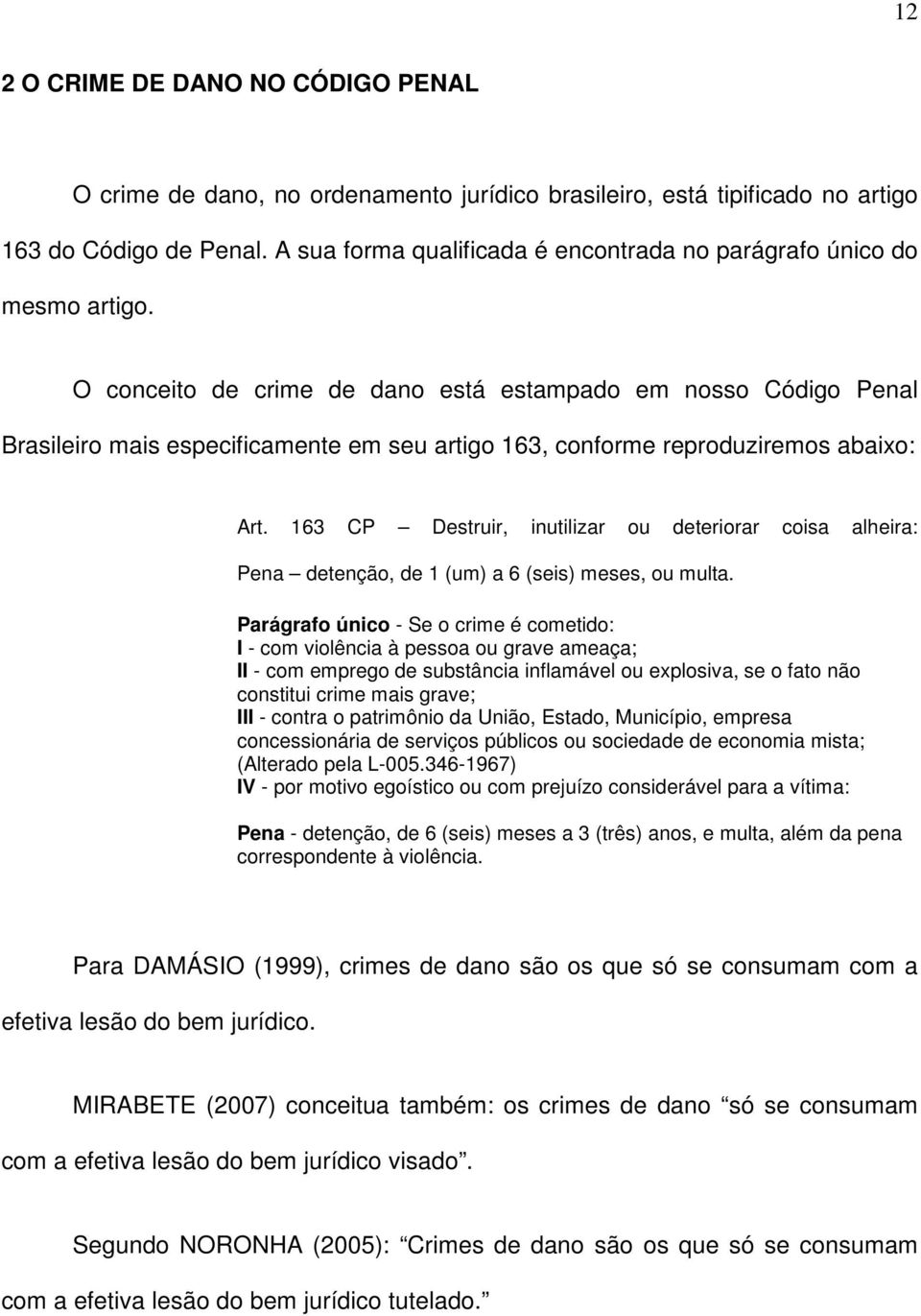 O conceito de crime de dano está estampado em nosso Código Penal Brasileiro mais especificamente em seu artigo 163, conforme reproduziremos abaixo: Art.