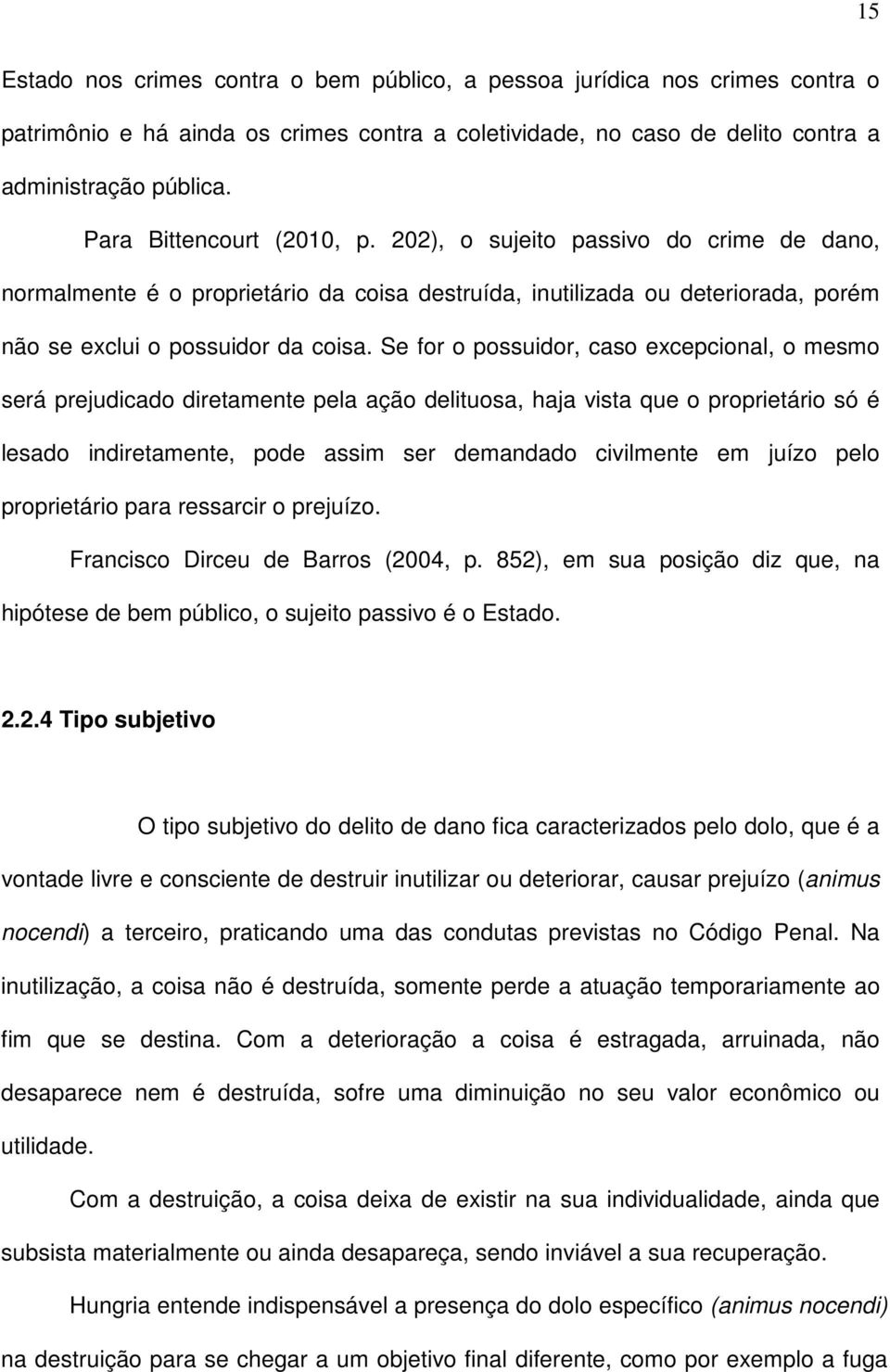 Se for o possuidor, caso excepcional, o mesmo será prejudicado diretamente pela ação delituosa, haja vista que o proprietário só é lesado indiretamente, pode assim ser demandado civilmente em juízo