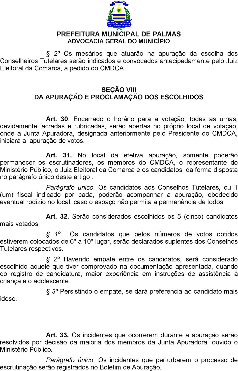 Encerrado o horário para a votação, todas as urnas, devidamente lacradas e rubricadas, serão abertas no próprio local de votação, onde a Junta Apuradora, designada anteriormente pelo Presidente do