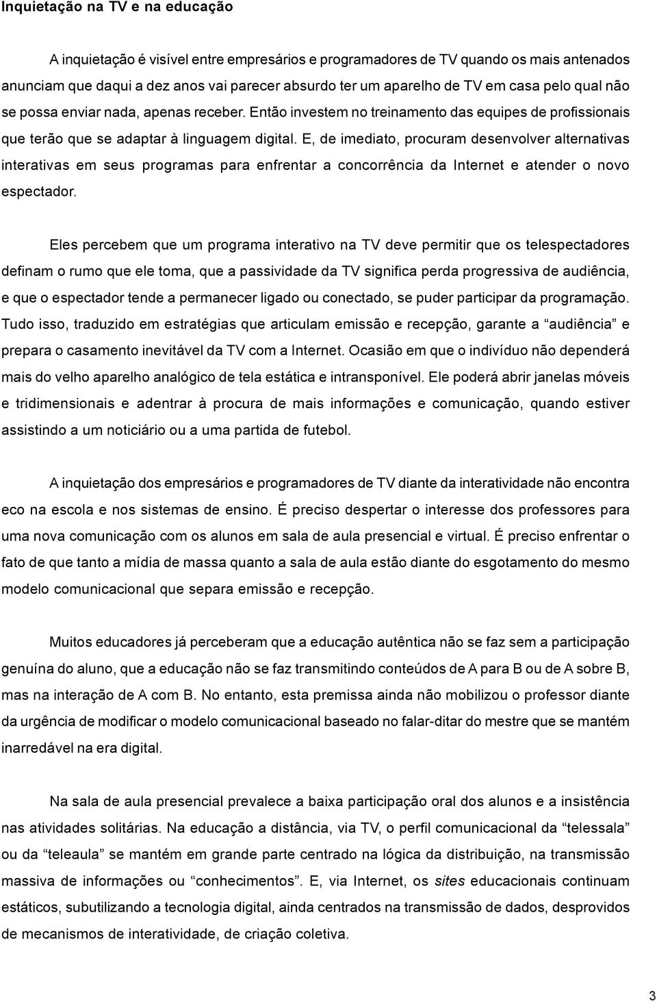 E, de imediato, procuram desenvolver alternativas interativas em seus programas para enfrentar a concorrência da Internet e atender o novo espectador.