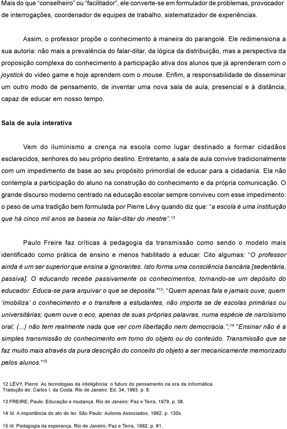 Ele redimensiona a sua autoria: não mais a prevalência do falar-ditar, da lógica da distribuição, mas a perspectiva da proposição complexa do conhecimento à participação ativa dos alunos que já